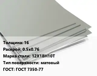 Лист нержавеющий 16 0.5х0.76 Сталь: 12Х18Н10Т Тип:матовый ГОСТ 7350-77